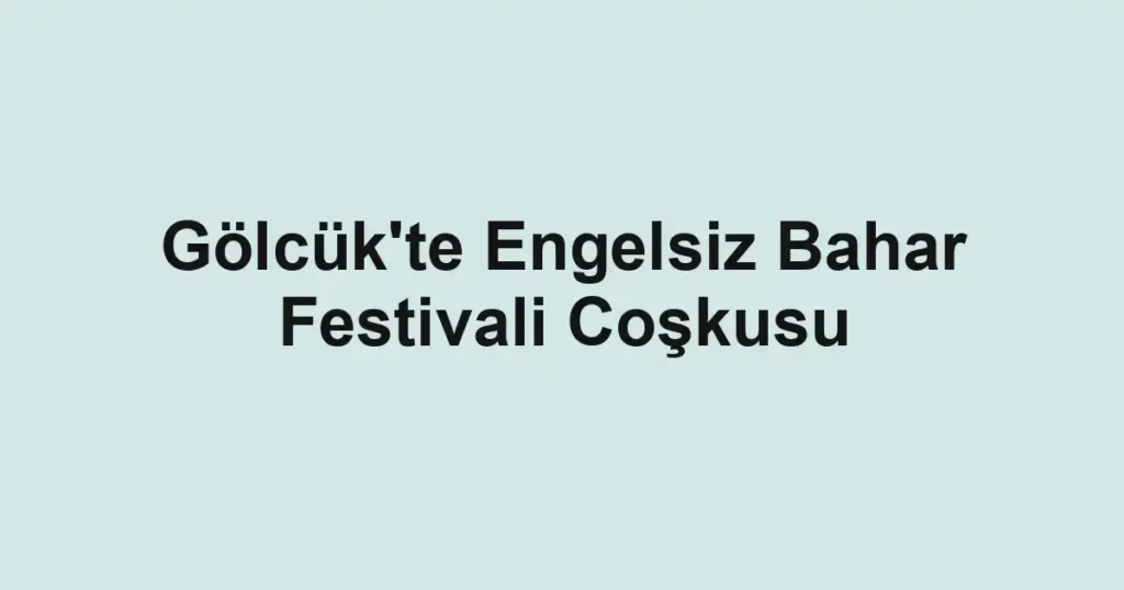 Gölcük'te Engelsiz Bahar Festivali Coşkusu
