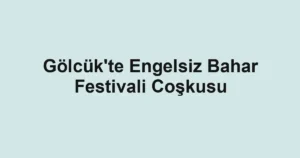 Gölcük'te Engelsiz Bahar Festivali Coşkusu