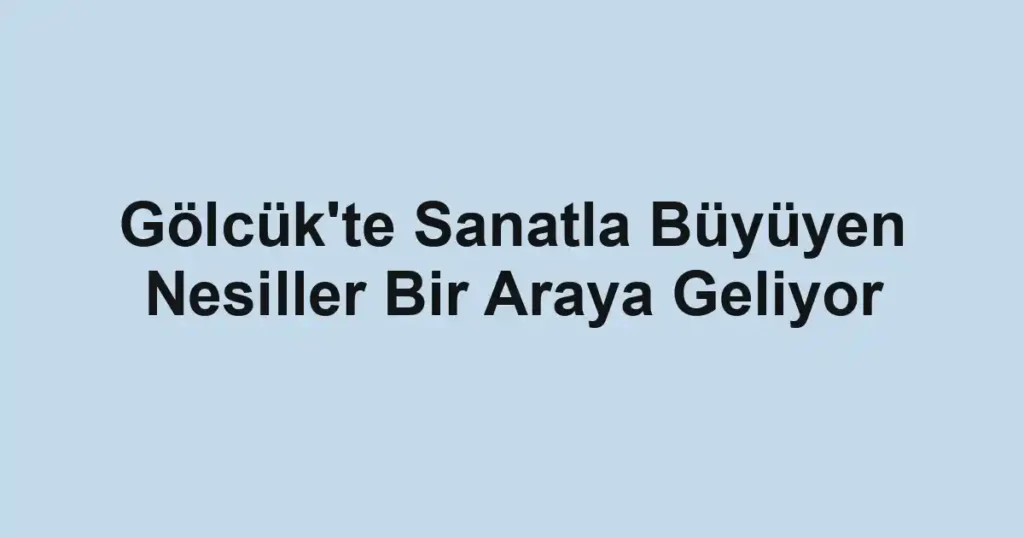 Gölcük'te Sanatla Büyüyen Nesiller Bir Araya Geliyor