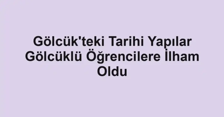 Gölcük'teki Tarihi Yapılar Gölcüklü Öğrencilere İlham Oldu