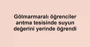 Gölmarmaralı öğrenciler arıtma tesisinde suyun değerini yerinde öğrendi