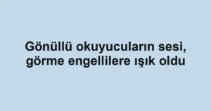 Gönüllü okuyucuların sesi, görme engellilere ışık oldu