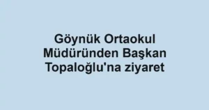 Göynük Ortaokul Müdüründen Başkan Topaloğlu'na ziyaret
