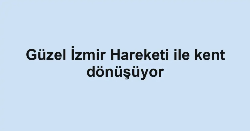 Güzel İzmir Hareketi ile kent dönüşüyor