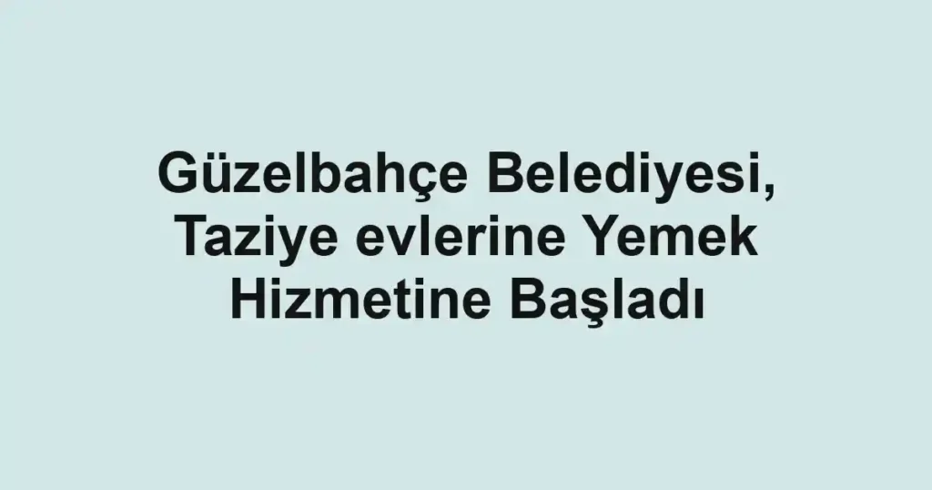 Güzelbahçe Belediyesi, Taziye evlerine Yemek Hizmetine Başladı