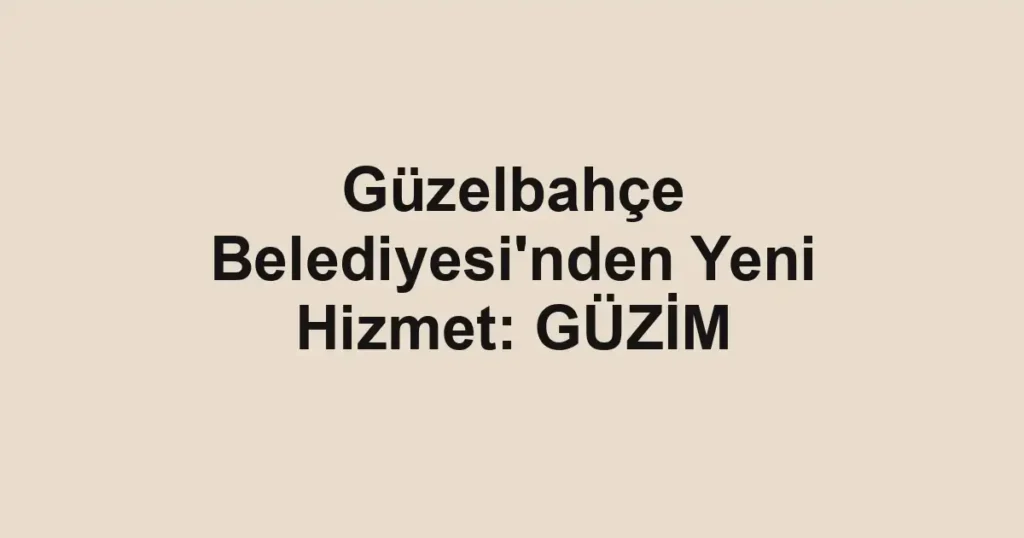 Güzelbahçe Belediyesi'nden Yeni Hizmet: GÜZİM