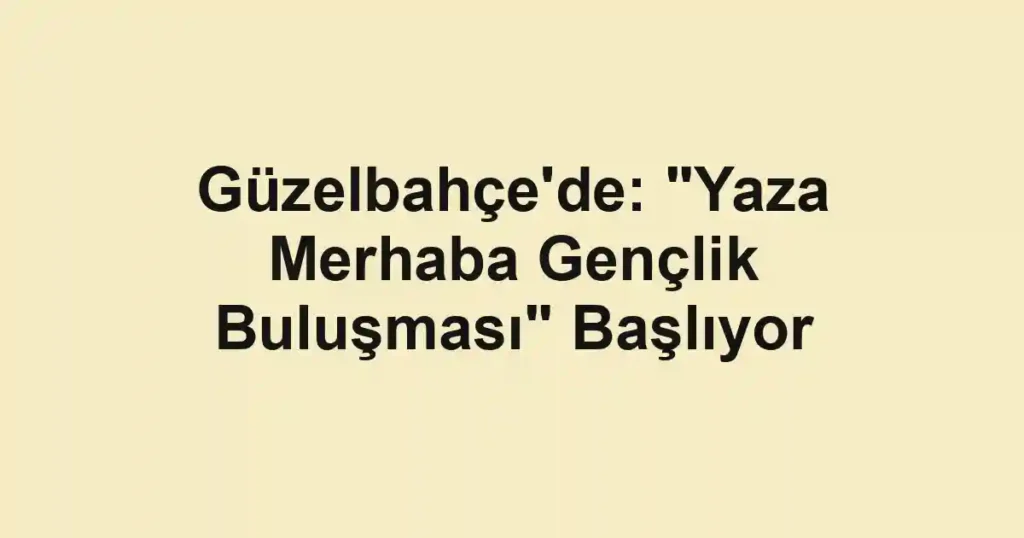 Güzelbahçe'de: "Yaza Merhaba Gençlik Buluşması" Başlıyor