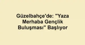Güzelbahçe'de: "Yaza Merhaba Gençlik Buluşması" Başlıyor