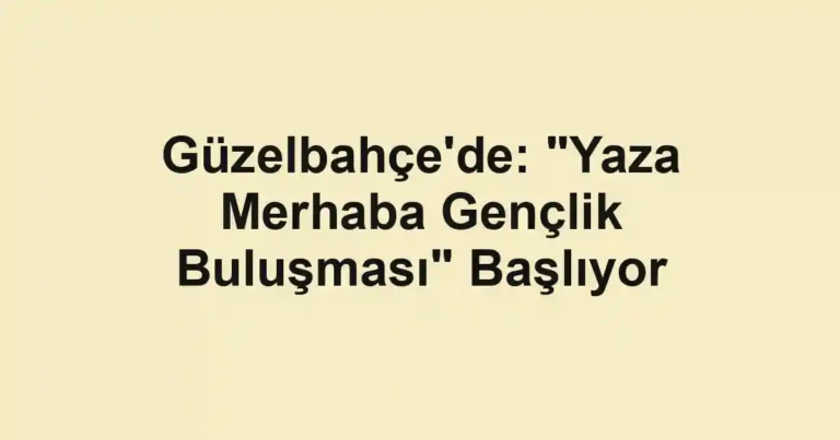 Güzelbahçe'de: "Yaza Merhaba Gençlik Buluşması" Başlıyor