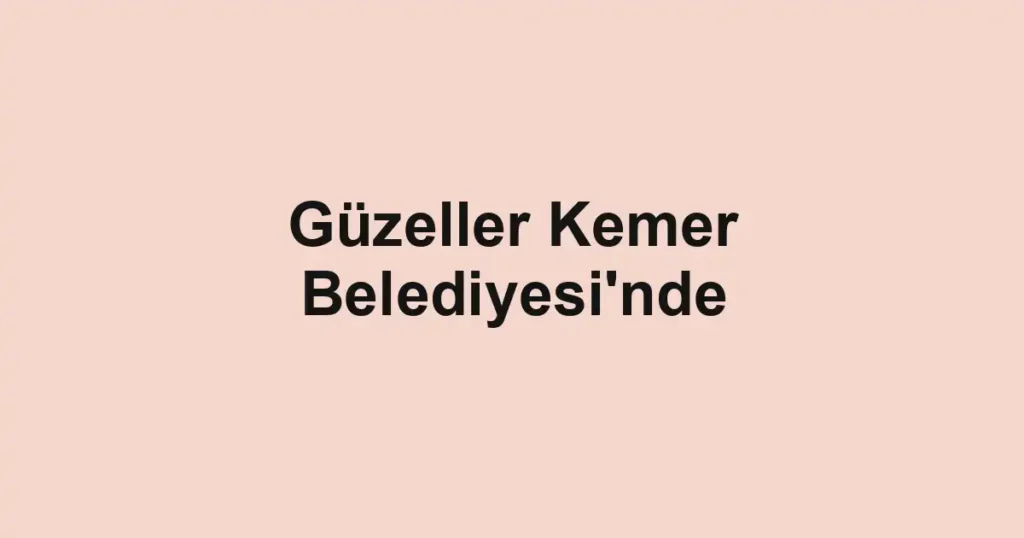 Güzeller Kemer Belediyesi'nde