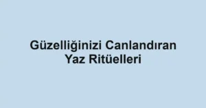 Güzelliğinizi Canlandıran Yaz Ritüelleri