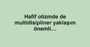 Hafif otizmde de multidisipliner yaklaşım önemli…