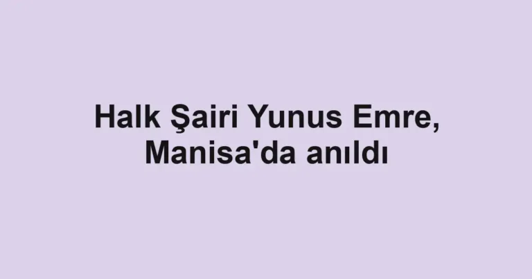 Halk Şairi Yunus Emre, Manisa'da anıldı