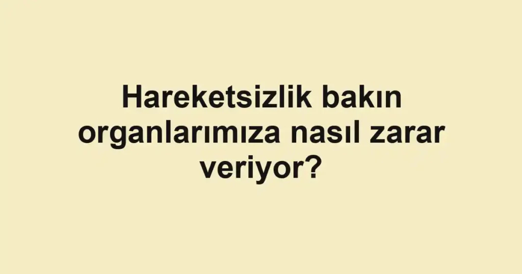 Hareketsizlik bakın organlarımıza nasıl zarar veriyor?