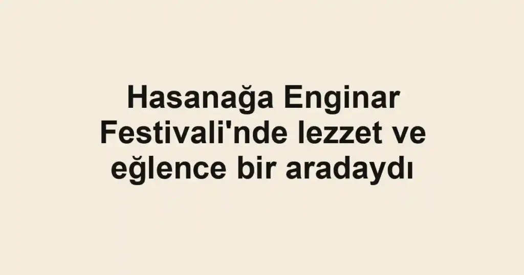 Hasanağa Enginar Festivali'nde lezzet ve eğlence bir aradaydı