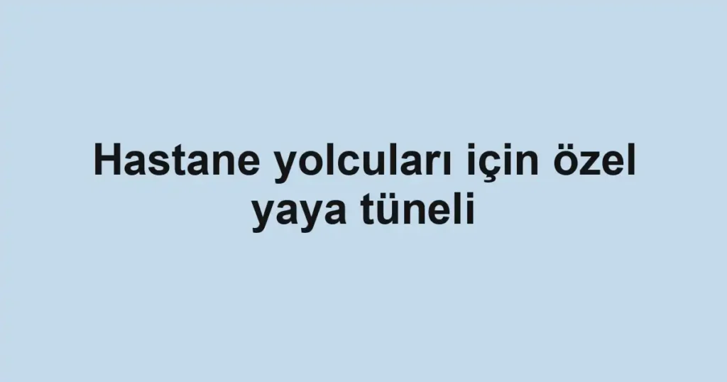 Hastane yolcuları için özel yaya tüneli