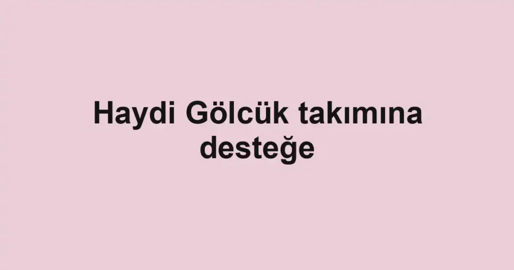 Haydi Gölcük takımına desteğe