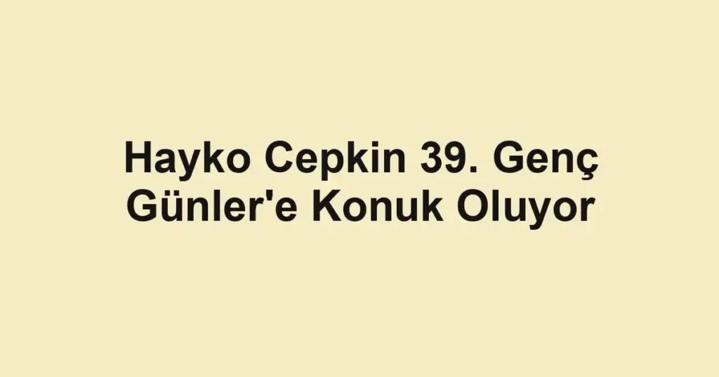 Hayko Cepkin 39. Genç Günler'e Konuk Oluyor