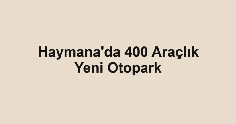 Haymana'da 400 Araçlık Yeni Otopark