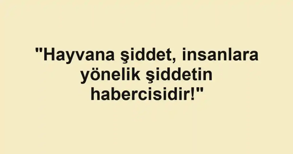 "Hayvana şiddet, insanlara yönelik şiddetin habercisidir!"