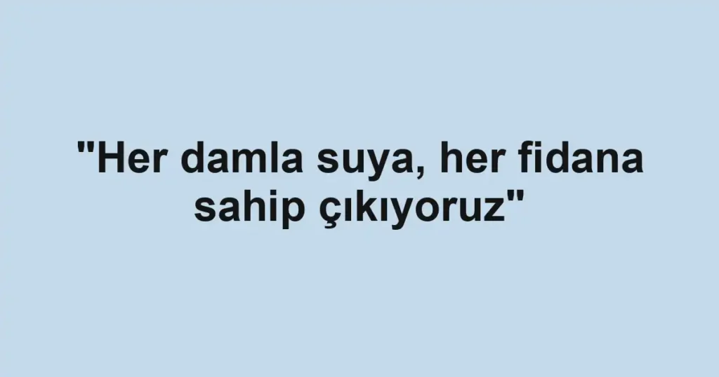 "Her damla suya, her fidana sahip çıkıyoruz"