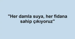 "Her damla suya, her fidana sahip çıkıyoruz"