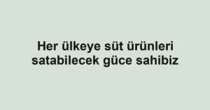 Her ülkeye süt ürünleri satabilecek güce sahibiz