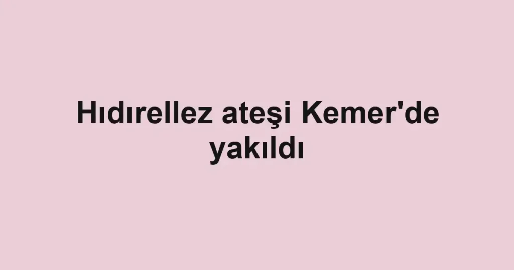 Hıdırellez ateşi Kemer'de yakıldı