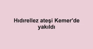 Hıdırellez ateşi Kemer'de yakıldı