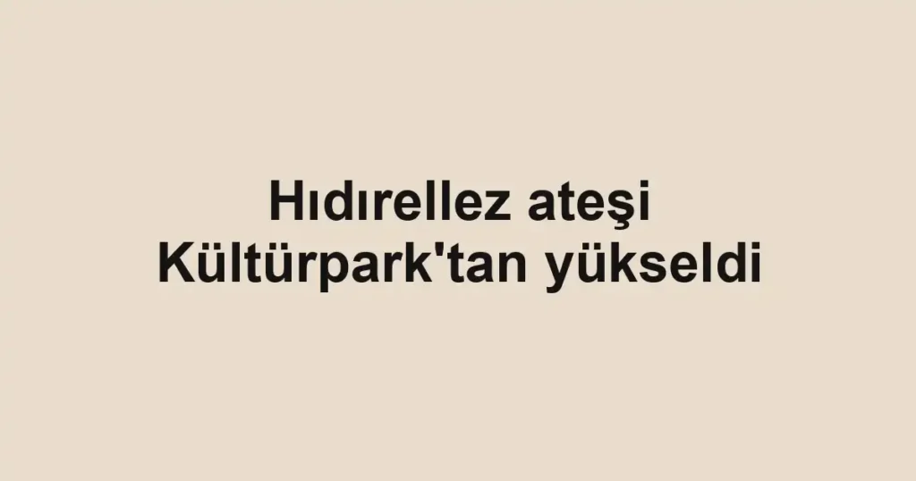 Hıdırellez ateşi Kültürpark'tan yükseldi