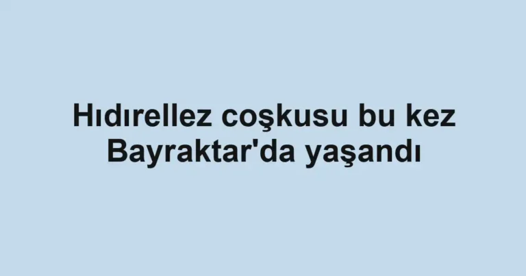 Hıdırellez coşkusu bu kez Bayraktar'da yaşandı