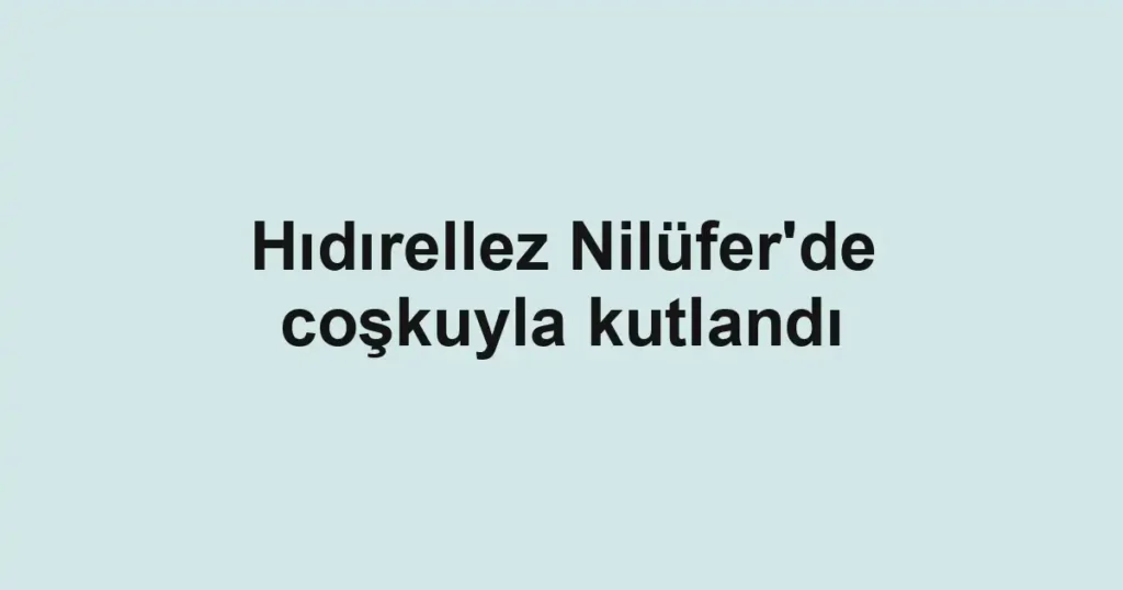 Hıdırellez Nilüfer'de coşkuyla kutlandı