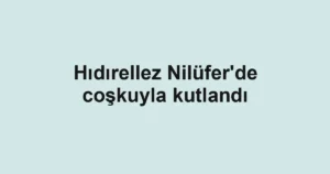 Hıdırellez Nilüfer'de coşkuyla kutlandı