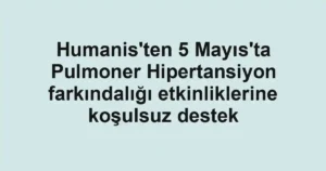 Humanis'ten 5 Mayıs'ta Pulmoner Hipertansiyon farkındalığı etkinliklerine koşulsuz destek