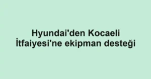 Hyundai'den Kocaeli İtfaiyesi'ne ekipman desteği
