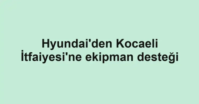 Hyundai'den Kocaeli İtfaiyesi'ne ekipman desteği