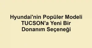 Hyundai'nin Popüler Modeli TUCSON'a Yeni Bir Donanım Seçeneği