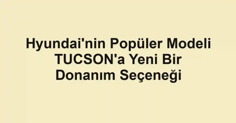 Hyundai'nin Popüler Modeli TUCSON'a Yeni Bir Donanım Seçeneği