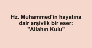 Hz. Muhammed'in hayatına dair arşivlik bir eser: "Allahın Kulu"