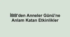 İBB'den Anneler Günü'ne Anlam Katan Etkinlikler