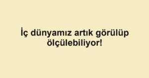 İç dünyamız artık görülüp ölçülebiliyor!