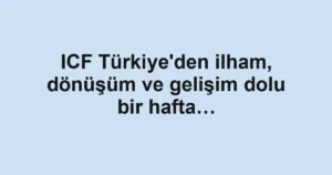 ICF Türkiye'den ilham, dönüşüm ve gelişim dolu bir hafta…