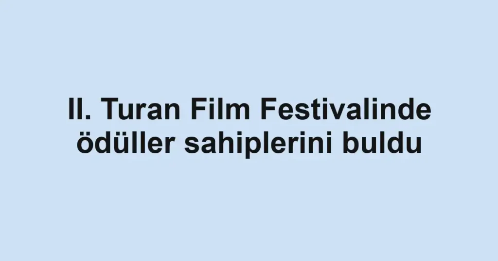 II. Turan Film Festivalinde ödüller sahiplerini buldu