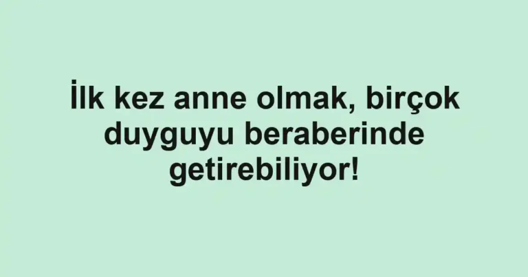 İlk kez anne olmak, birçok duyguyu beraberinde getirebiliyor!