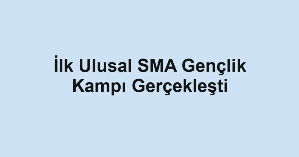 İlk Ulusal SMA Gençlik Kampı Gerçekleşti