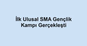 İlk Ulusal SMA Gençlik Kampı Gerçekleşti