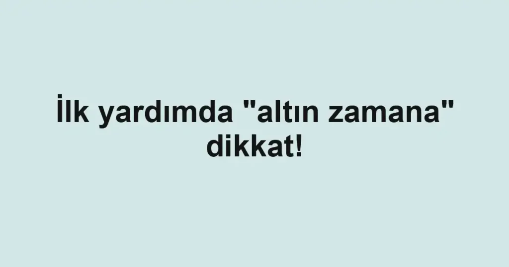 İlk yardımda "altın zamana" dikkat!