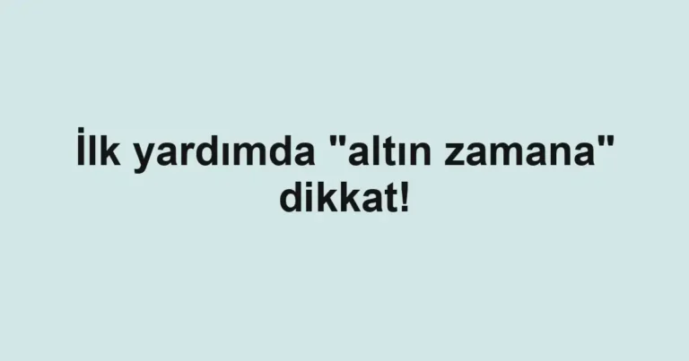İlk yardımda "altın zamana" dikkat!