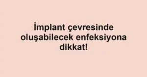 İmplant çevresinde oluşabilecek enfeksiyona dikkat!