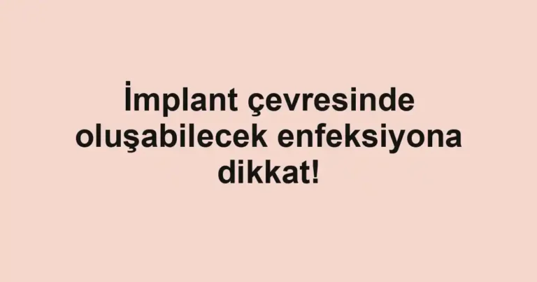 İmplant çevresinde oluşabilecek enfeksiyona dikkat!